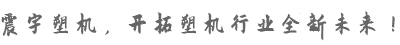 震宇塑機(jī)，開拓塑機(jī)行業(yè)全新未來！